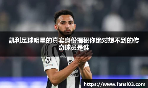 凯利足球明星的真实身份揭秘你绝对想不到的传奇球员是谁
