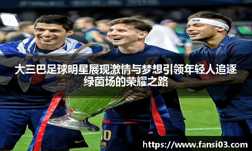 大三巴足球明星展现激情与梦想引领年轻人追逐绿茵场的荣耀之路